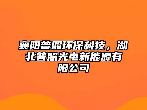 襄陽普照環(huán)?？萍?，湖北普照光電新能源有限公司