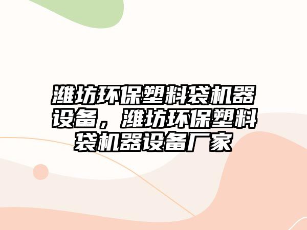 濰坊環(huán)保塑料袋機(jī)器設(shè)備，濰坊環(huán)保塑料袋機(jī)器設(shè)備廠家