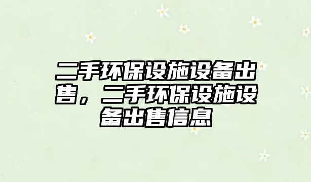 二手環(huán)保設(shè)施設(shè)備出售，二手環(huán)保設(shè)施設(shè)備出售信息