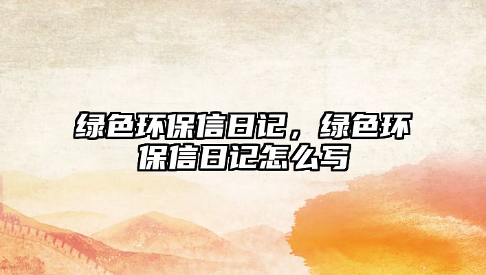 綠色環(huán)保信日記，綠色環(huán)保信日記怎么寫