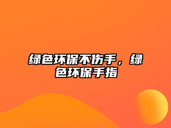 綠色環(huán)保不傷手，綠色環(huán)保手指