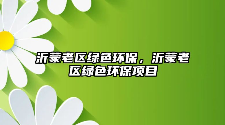 沂蒙老區(qū)綠色環(huán)保，沂蒙老區(qū)綠色環(huán)保項目