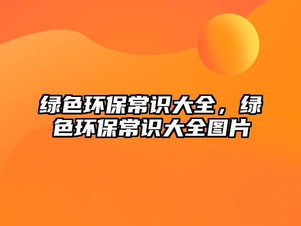 綠色環(huán)保常識(shí)大全，綠色環(huán)保常識(shí)大全圖片