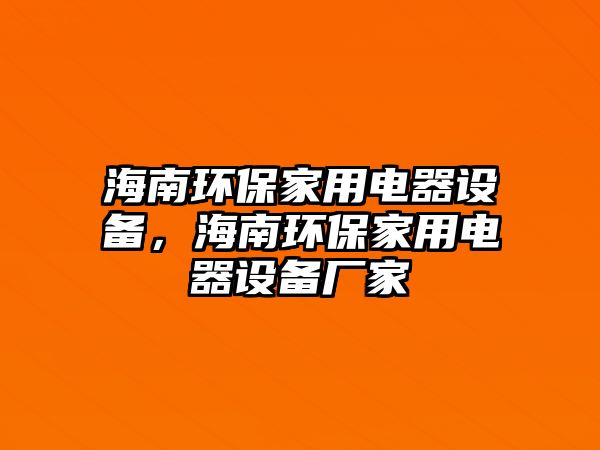 海南環(huán)保家用電器設(shè)備，海南環(huán)保家用電器設(shè)備廠家