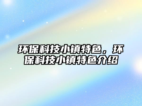 環(huán)?？萍夹℃?zhèn)特色，環(huán)?？萍夹℃?zhèn)特色介紹