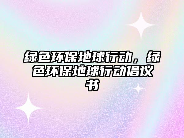 綠色環(huán)保地球行動(dòng)，綠色環(huán)保地球行動(dòng)倡議書(shū)