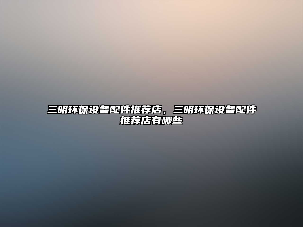 三明環(huán)保設(shè)備配件推薦店，三明環(huán)保設(shè)備配件推薦店有哪些