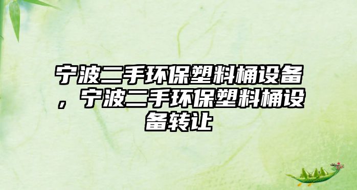 寧波二手環(huán)保塑料桶設(shè)備，寧波二手環(huán)保塑料桶設(shè)備轉(zhuǎn)讓
