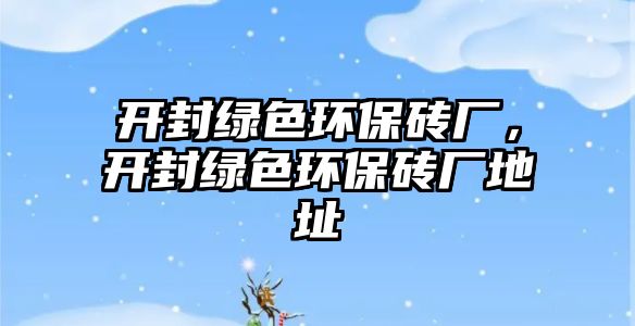 開(kāi)封綠色環(huán)保磚廠，開(kāi)封綠色環(huán)保磚廠地址