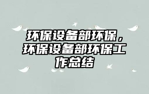 環(huán)保設(shè)備部環(huán)保，環(huán)保設(shè)備部環(huán)保工作總結(jié)
