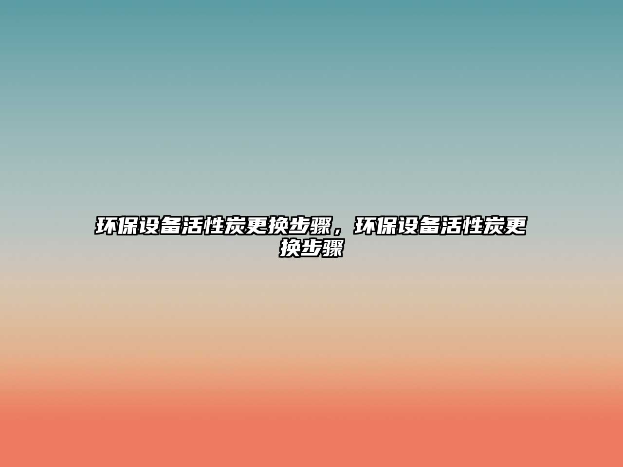 環(huán)保設備活性炭更換步驟，環(huán)保設備活性炭更換步驟
