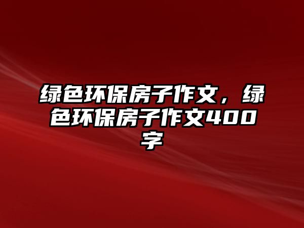 綠色環(huán)保房子作文，綠色環(huán)保房子作文400字