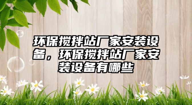 環(huán)保攪拌站廠家安裝設(shè)備，環(huán)保攪拌站廠家安裝設(shè)備有哪些