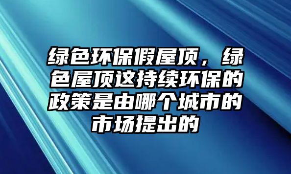 綠色環(huán)保假屋頂，綠色屋頂這持續(xù)環(huán)保的政策是由哪個(gè)城市的市場提出的
