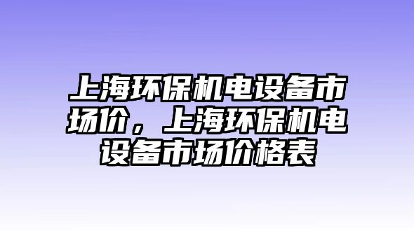 上海環(huán)保機(jī)電設(shè)備市場(chǎng)價(jià)，上海環(huán)保機(jī)電設(shè)備市場(chǎng)價(jià)格表