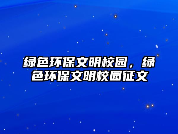 綠色環(huán)保文明校園，綠色環(huán)保文明校園征文