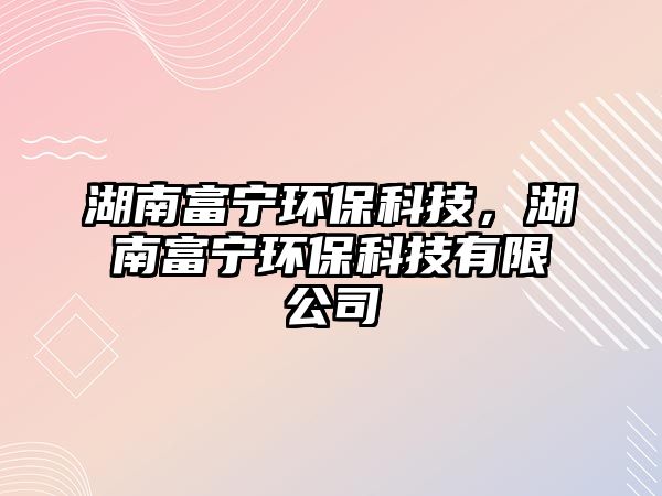湖南富寧環(huán)?？萍迹细粚幁h(huán)?？萍加邢薰?/> 
									</a>
									<h4 class=
