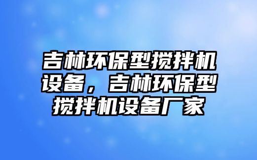 吉林環(huán)保型攪拌機(jī)設(shè)備，吉林環(huán)保型攪拌機(jī)設(shè)備廠(chǎng)家