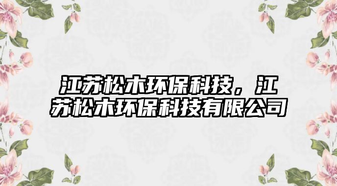 江蘇松木環(huán)?？萍?，江蘇松木環(huán)?？萍加邢薰?/> 
									</a>
									<h4 class=
