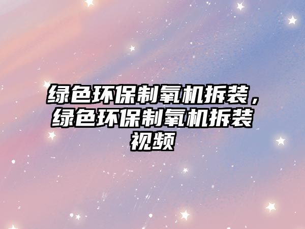 綠色環(huán)保制氧機(jī)拆裝，綠色環(huán)保制氧機(jī)拆裝視頻