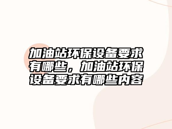 加油站環(huán)保設(shè)備要求有哪些，加油站環(huán)保設(shè)備要求有哪些內(nèi)容