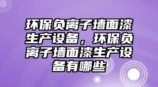 環(huán)保負離子墻面漆生產設備，環(huán)保負離子墻面漆生產設備有哪些
