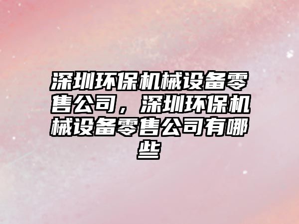 深圳環(huán)保機(jī)械設(shè)備零售公司，深圳環(huán)保機(jī)械設(shè)備零售公司有哪些