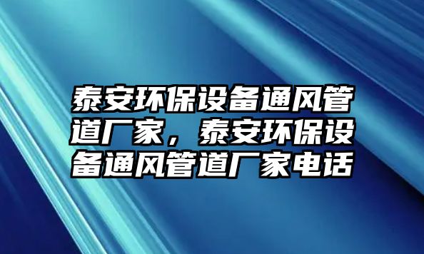 泰安環(huán)保設(shè)備通風(fēng)管道廠家，泰安環(huán)保設(shè)備通風(fēng)管道廠家電話