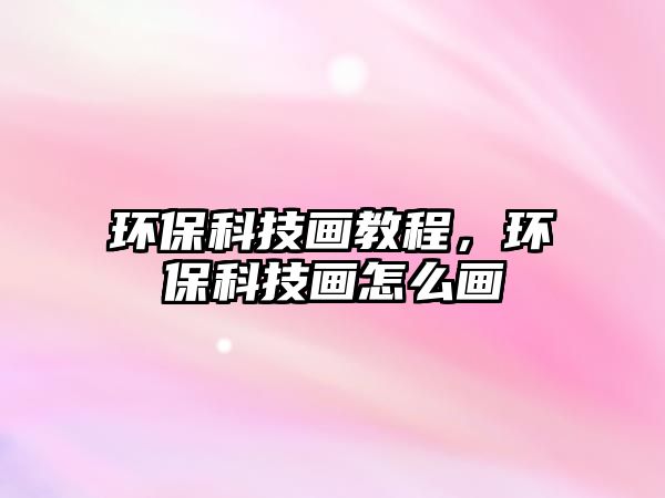 環(huán)?？萍籍嫿坛?，環(huán)?？萍籍嬙趺串?/> 
									</a>
									<h4 class=
