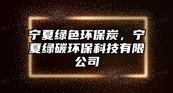 寧夏綠色環(huán)保炭，寧夏綠碳環(huán)?？萍加邢薰?/> 
									</a>
									<h4 class=