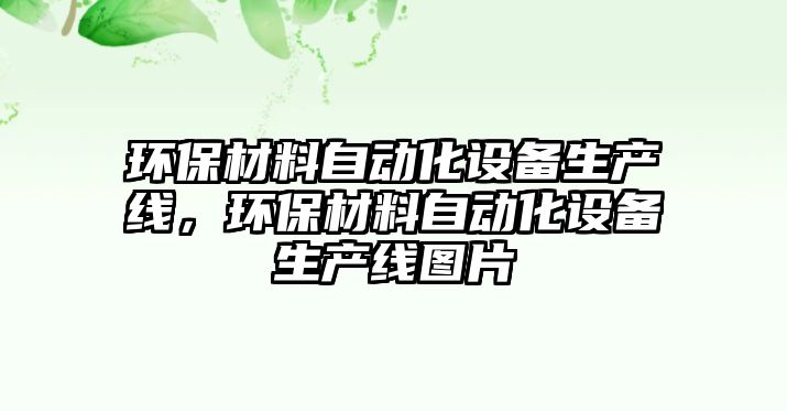 環(huán)保材料自動化設(shè)備生產(chǎn)線，環(huán)保材料自動化設(shè)備生產(chǎn)線圖片