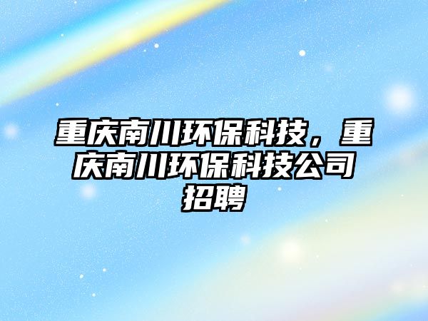 重慶南川環(huán)?？萍?，重慶南川環(huán)?？萍脊菊衅? class=