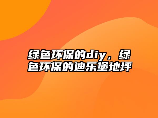 綠色環(huán)保的diy，綠色環(huán)保的迪樂堡地坪