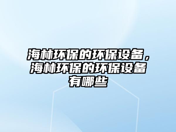 海林環(huán)保的環(huán)保設備，海林環(huán)保的環(huán)保設備有哪些