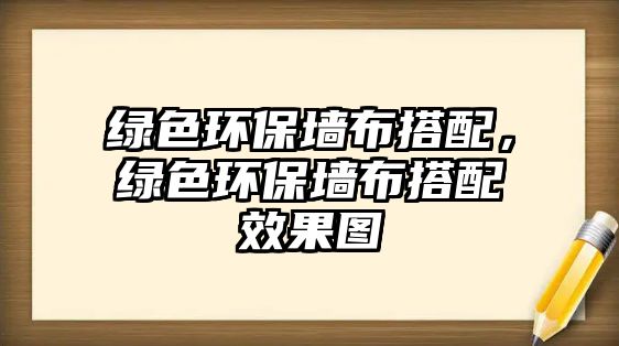 綠色環(huán)保墻布搭配，綠色環(huán)保墻布搭配效果圖