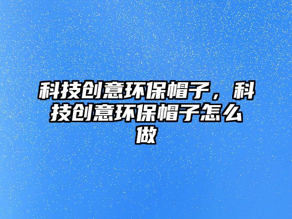 科技創(chuàng)意環(huán)保帽子，科技創(chuàng)意環(huán)保帽子怎么做