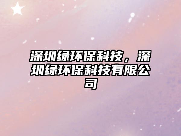 深圳綠環(huán)?？萍?，深圳綠環(huán)?？萍加邢薰?/> 
									</a>
									<h4 class=