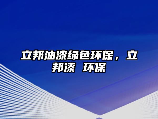 立邦油漆綠色環(huán)保，立邦漆 環(huán)保