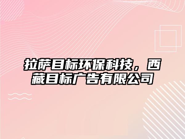 拉薩目標(biāo)環(huán)?？萍迹鞑啬繕?biāo)廣告有限公司