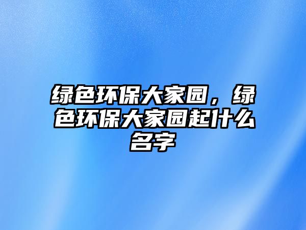綠色環(huán)保大家園，綠色環(huán)保大家園起什么名字
