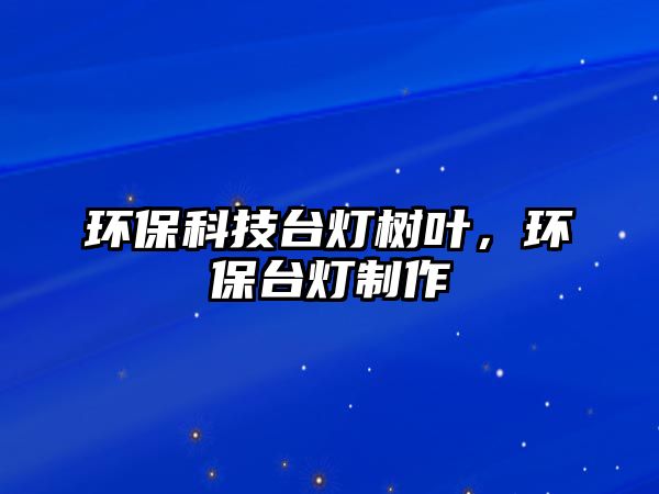 環(huán)保科技臺燈樹葉，環(huán)保臺燈制作