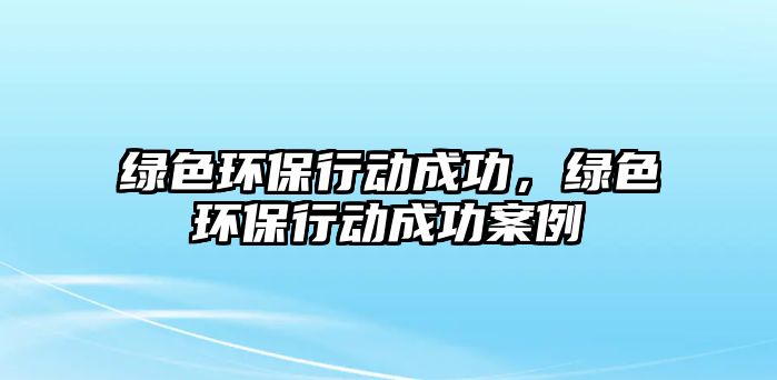 綠色環(huán)保行動成功，綠色環(huán)保行動成功案例