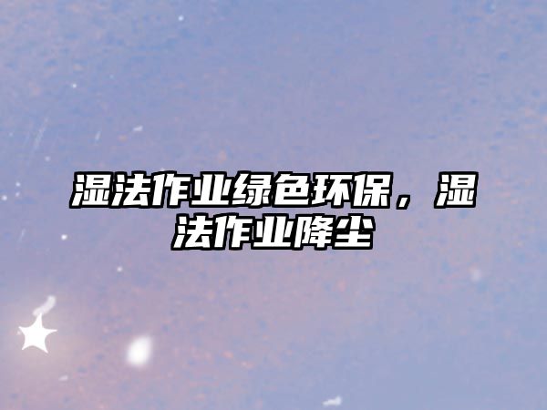 濕法作業(yè)綠色環(huán)保，濕法作業(yè)降塵
