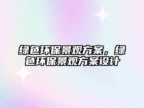 綠色環(huán)保景觀方案，綠色環(huán)保景觀方案設(shè)計(jì)
