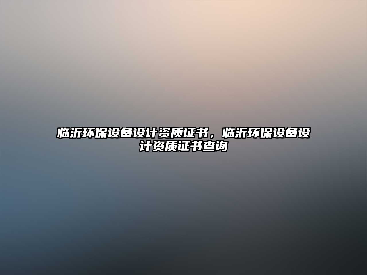 臨沂環(huán)保設(shè)備設(shè)計資質(zhì)證書，臨沂環(huán)保設(shè)備設(shè)計資質(zhì)證書查詢