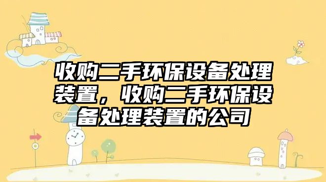 收購二手環(huán)保設(shè)備處理裝置，收購二手環(huán)保設(shè)備處理裝置的公司