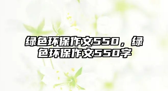 綠色環(huán)保作文550，綠色環(huán)保作文550字