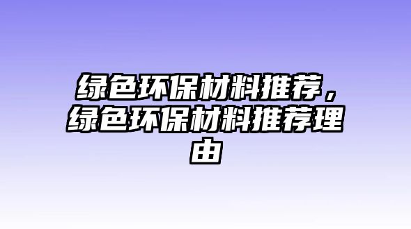 綠色環(huán)保材料推薦，綠色環(huán)保材料推薦理由