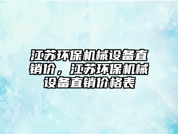 江蘇環(huán)保機械設(shè)備直銷價，江蘇環(huán)保機械設(shè)備直銷價格表