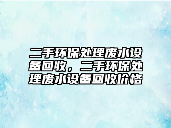 二手環(huán)保處理廢水設(shè)備回收，二手環(huán)保處理廢水設(shè)備回收價格